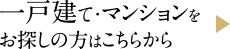 一戸建て・マンションをお探しの方はこちらから